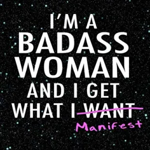 I’m a Badass Woman and I Get What I Manifest