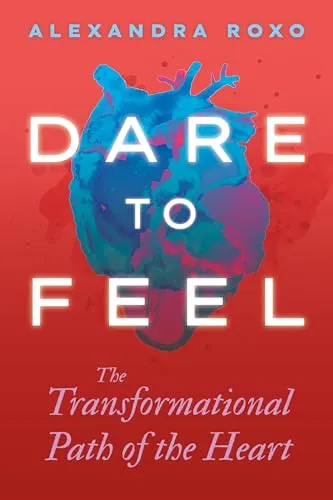 Dare to Feel: The Transformational Path of the Heart Book